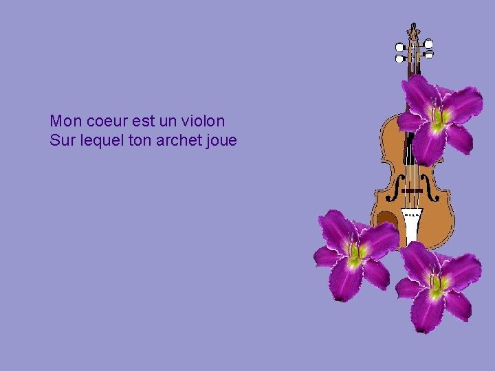 Mon coeur est un violon Sur lequel ton archet joue 