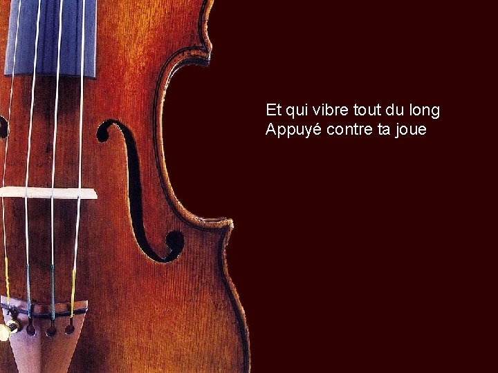 Et qui vibre tout du long Appuyé contre ta joue 