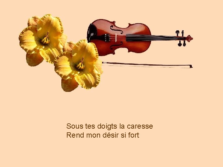 Sous tes doigts la caresse Rend mon désir si fort 