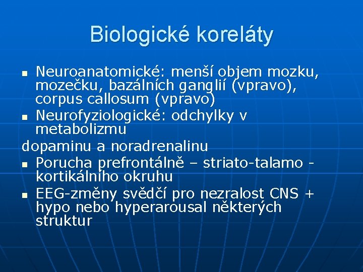 Biologické koreláty Neuroanatomické: menší objem mozku, mozečku, bazálních ganglií (vpravo), corpus callosum (vpravo) n