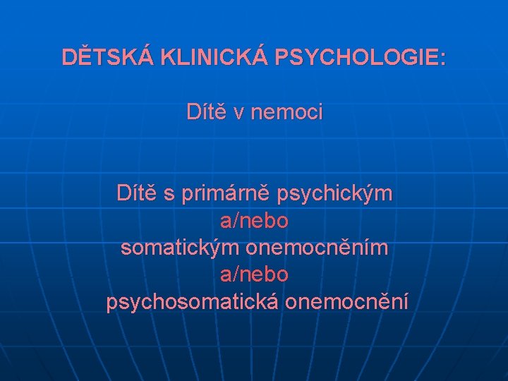 DĚTSKÁ KLINICKÁ PSYCHOLOGIE: Dítě v nemoci Dítě s primárně psychickým a/nebo somatickým onemocněním a/nebo