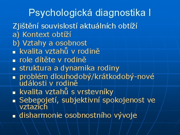 Psychologická diagnostika I Zjištění souvislostí aktuálních obtíží a) Kontext obtíží b) Vztahy a osobnost