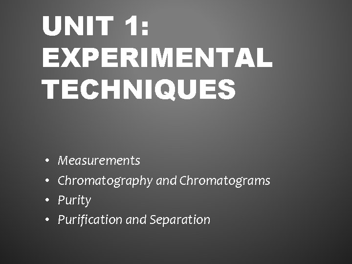 UNIT 1: EXPERIMENTAL TECHNIQUES • • Measurements Chromatography and Chromatograms Purity Purification and Separation