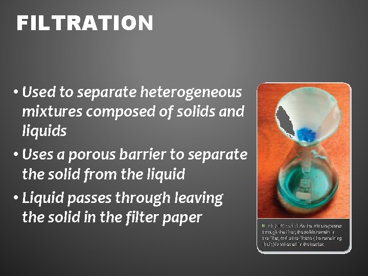 FILTRATION • Used to separate heterogeneous mixtures composed of solids and liquids • Uses