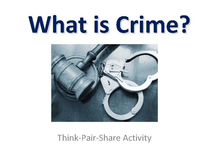 What is Crime? Think-Pair-Share Activity What is Crime? Think-Pair-Share Activity