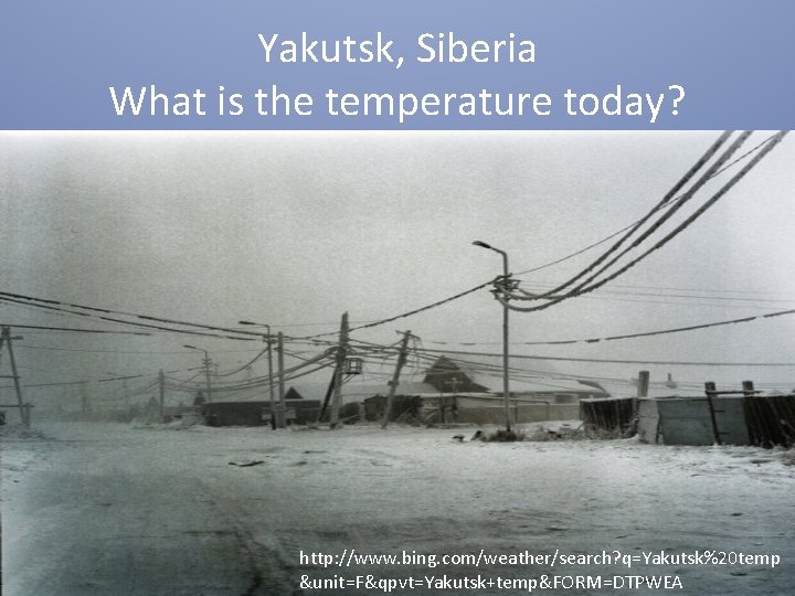 Yakutsk, Siberia What is the temperature today? http: //www. bing. com/weather/search? q=Yakutsk%20 temp &unit=F&qpvt=Yakutsk+temp&FORM=DTPWEA