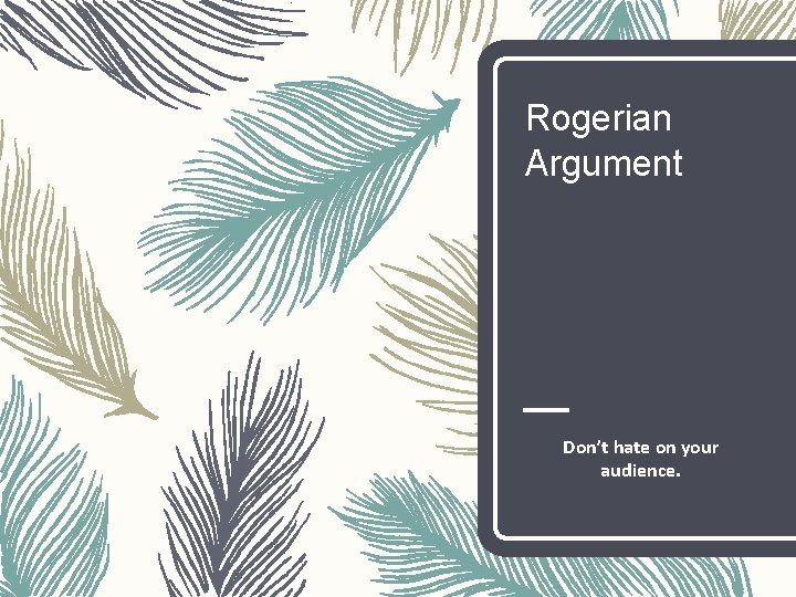 Rogerian Argument Don’t hate on your audience. 
