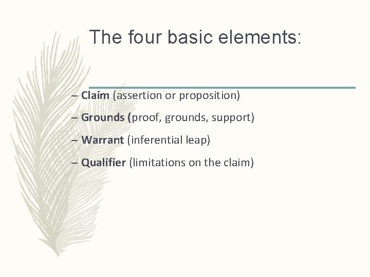 The four basic elements: – Claim (assertion or proposition) – Grounds (proof, grounds, support)