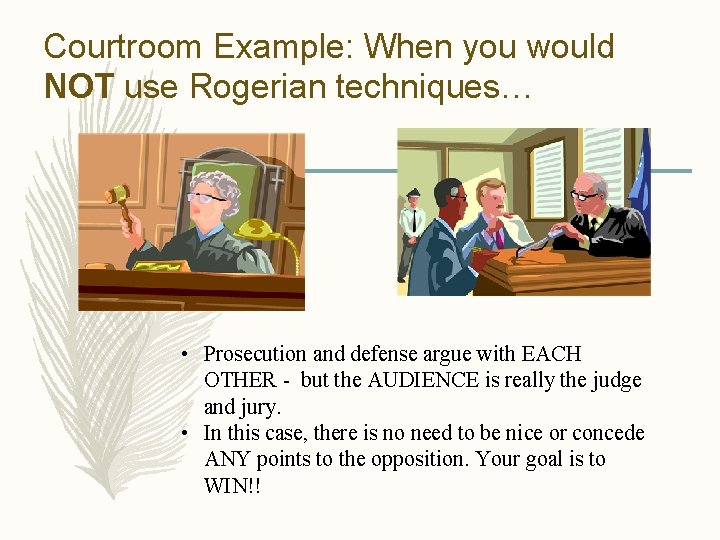 Courtroom Example: When you would NOT use Rogerian techniques… • Prosecution and defense argue