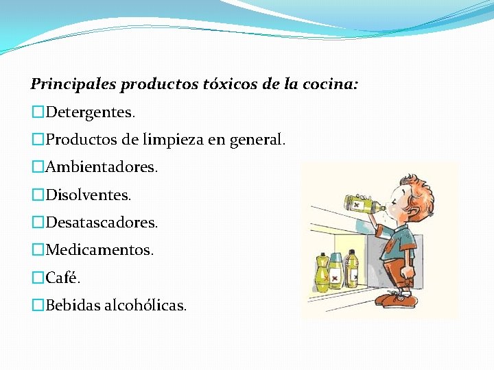 Principales productos tóxicos de la cocina: �Detergentes. �Productos de limpieza en general. �Ambientadores. �Disolventes.