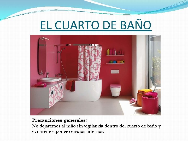 EL CUARTO DE BAÑO Precauciones generales: No dejaremos al niño sin vigilancia dentro del