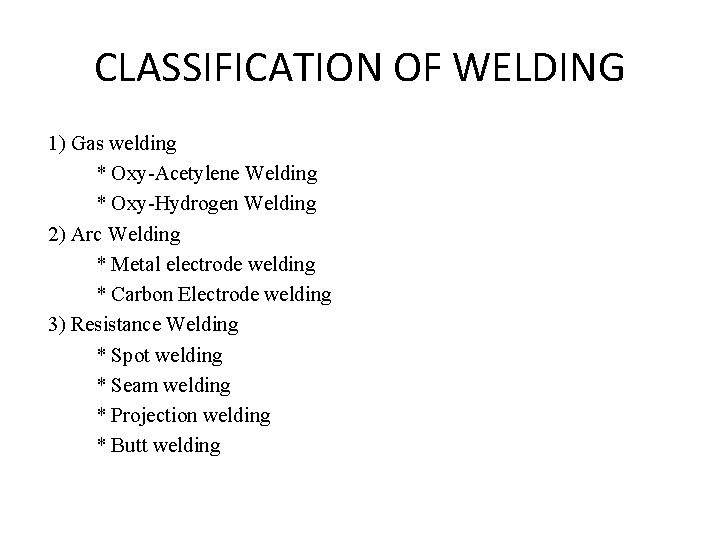 CLASSIFICATION OF WELDING 1) Gas welding * Oxy-Acetylene Welding * Oxy-Hydrogen Welding 2) Arc