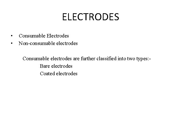 ELECTRODES • • Consumable Electrodes Non-consumable electrodes Consumable electrodes are further classified into two