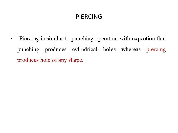 PIERCING • Piercing is similar to punching operation with expection that punching produces cylindrical