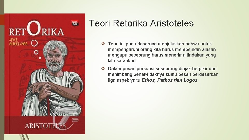 Teori Retorika Aristoteles Teori ini pada dasarnya menjelaskan bahwa untuk mempengaruhi orang kita harus Teori Retorika Aristoteles Teori ini pada dasarnya menjelaskan bahwa untuk mempengaruhi orang kita harus