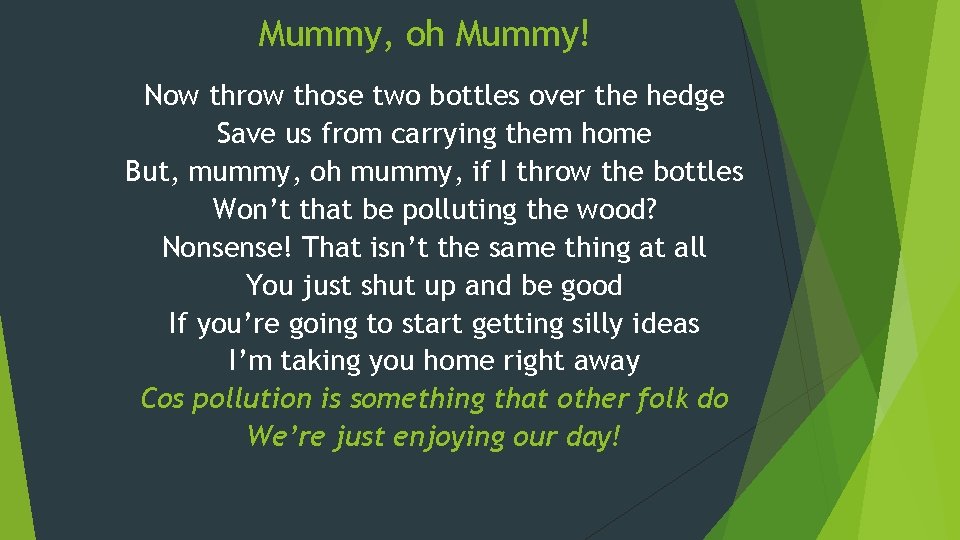 Mummy, oh Mummy! Now throw those two bottles over the hedge Save us from