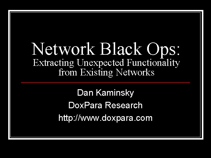 Network Black Ops: Extracting Unexpected Functionality from Existing Networks Dan Kaminsky Dox. Para Research