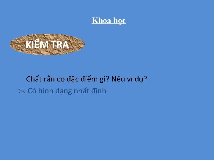 Khoa học KIỂM TRA Chất rắn có đặc điểm gì? Nêu ví dụ? Có