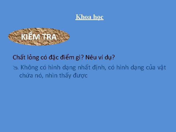 Khoa học KIỂM TRA Chất lỏng có đặc điểm gì? Nêu ví dụ? Không