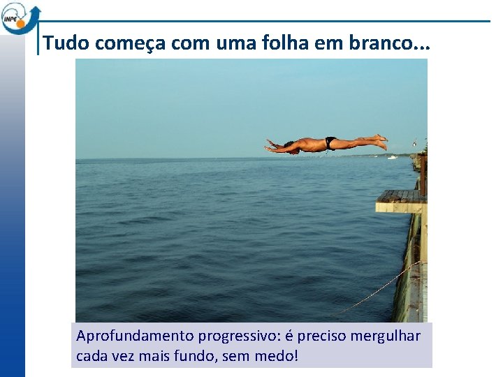 Tudo começa com uma folha em branco. . . Aprofundamento progressivo: é preciso mergulhar