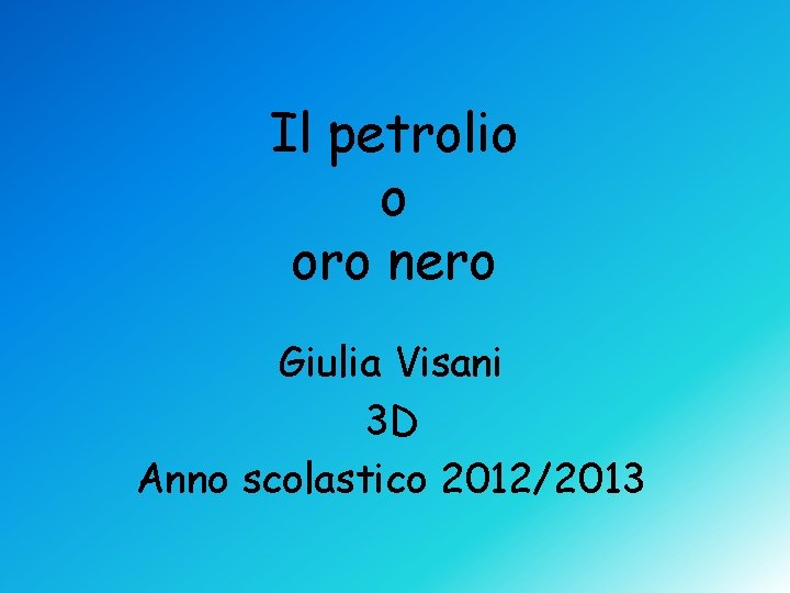 Il petrolio o oro nero Giulia Visani 3 D Anno scolastico 2012/2013 