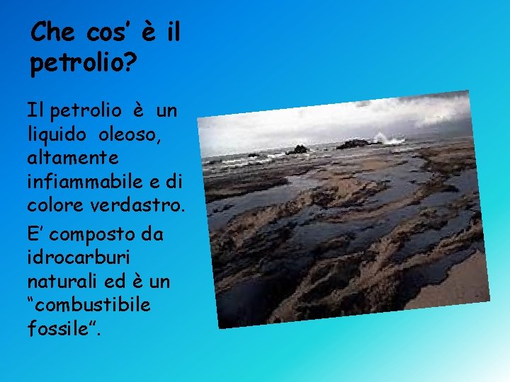 Che cos’ è il petrolio? Il petrolio è un liquido oleoso, altamente infiammabile e