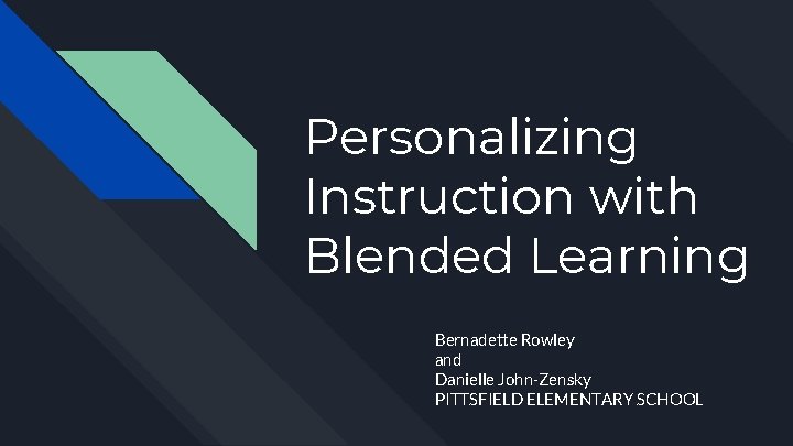 Personalizing Instruction with Blended Learning Bernadette Rowley and Danielle John-Zensky PITTSFIELD ELEMENTARY SCHOOL 