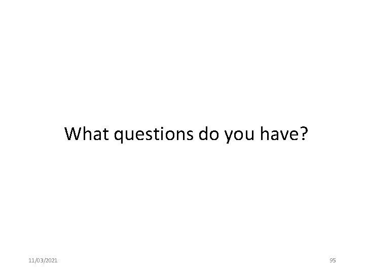 What questions do you have? 11/03/2021 95 