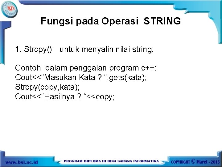 Fungsi pada Operasi STRING 1. Strcpy(): untuk menyalin nilai string. Contoh dalam penggalan program