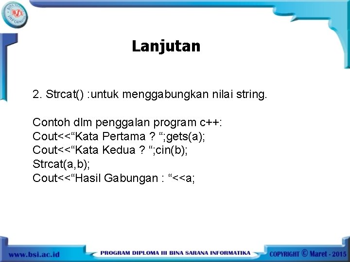 Lanjutan 2. Strcat() : untuk menggabungkan nilai string. Contoh dlm penggalan program c++: Cout<<“Kata