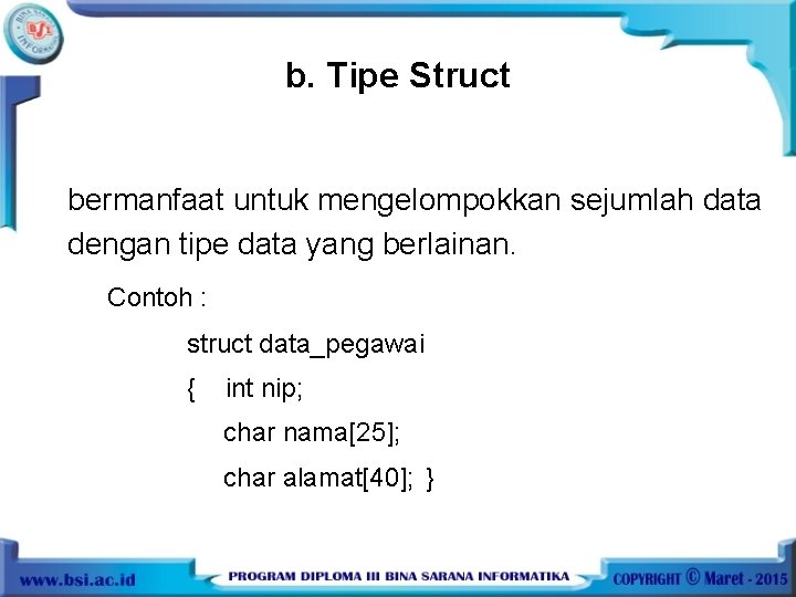 b. Tipe Struct bermanfaat untuk mengelompokkan sejumlah data dengan tipe data yang berlainan. Contoh