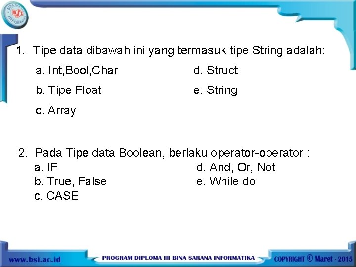 1. Tipe data dibawah ini yang termasuk tipe String adalah: a. Int, Bool, Char