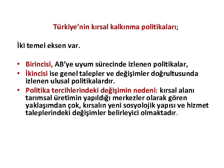 Türkiye’nin kırsal kalkınma politikaları; İki temel eksen var. • Birincisi, AB’ye uyum sürecinde izlenen