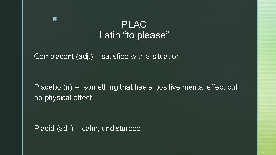 z PLAC Latin “to please” Complacent (adj. ) – satisfied with a situation Placebo