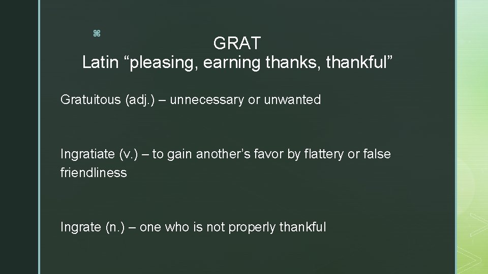 z GRAT Latin “pleasing, earning thanks, thankful” Gratuitous (adj. ) – unnecessary or unwanted