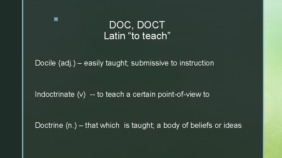 z DOC, DOCT Latin “to teach” Docile (adj. ) – easily taught; submissive to