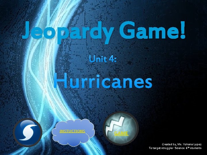 Jeopardy Game! Unit 4: Hurricanes INSTUCTIONS GAME Created by, Ms. Yohana Lopez To target