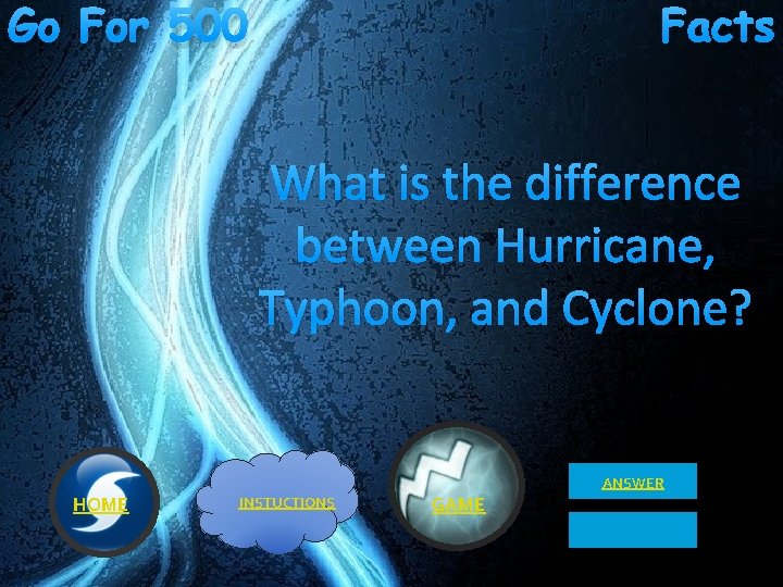 Go For 500 Facts What is the difference between Hurricane, Typhoon, and Cyclone? ANSWER