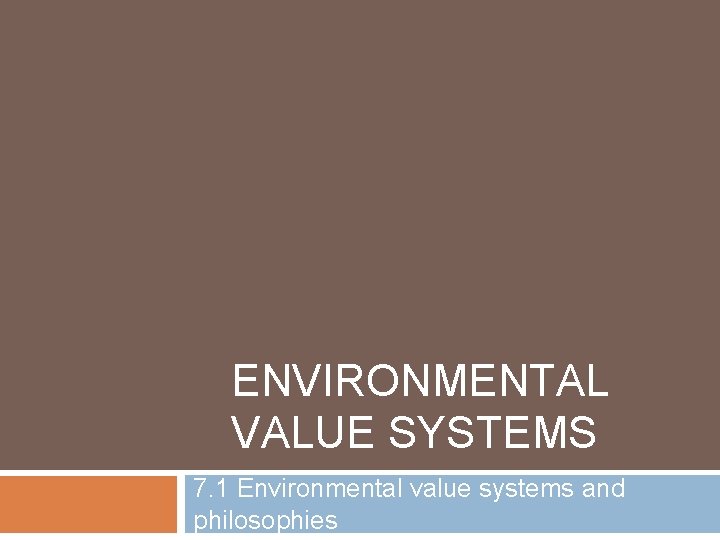 ENVIRONMENTAL VALUE SYSTEMS 7. 1 Environmental value systems and philosophies 