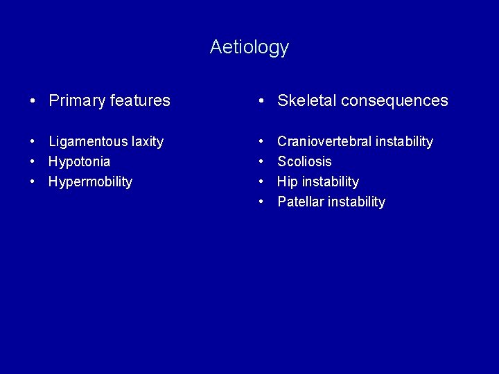 Aetiology • Primary features • Skeletal consequences • Ligamentous laxity • Hypotonia • Hypermobility