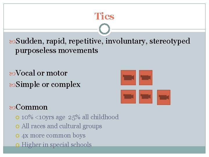 Tics Sudden, rapid, repetitive, involuntary, stereotyped purposeless movements Vocal or motor Simple or complex Tics Sudden, rapid, repetitive, involuntary, stereotyped purposeless movements Vocal or motor Simple or complex