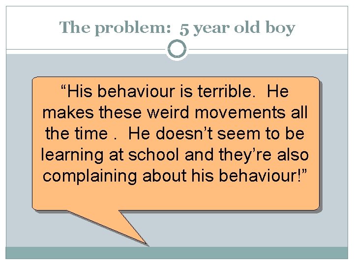 The problem: 5 year old boy “His behaviour is terrible. He makes these weird The problem: 5 year old boy “His behaviour is terrible. He makes these weird