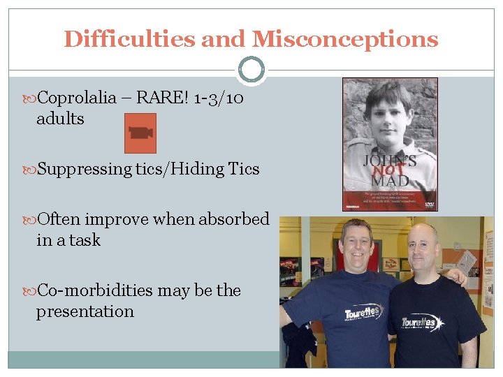 Difficulties and Misconceptions Coprolalia – RARE! 1 -3/10 adults Suppressing tics/Hiding Tics Often improve Difficulties and Misconceptions Coprolalia – RARE! 1 -3/10 adults Suppressing tics/Hiding Tics Often improve