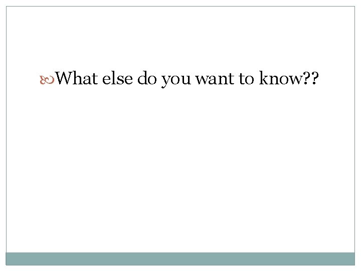 What else do you want to know? ? What else do you want to know? ?