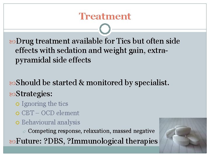 Treatment Drug treatment available for Tics but often side effects with sedation and weight Treatment Drug treatment available for Tics but often side effects with sedation and weight