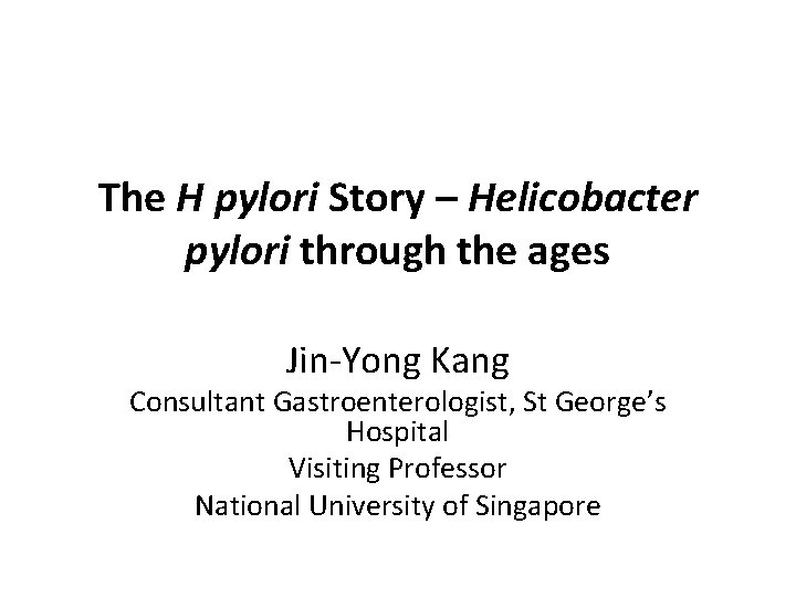The H pylori Story – Helicobacter pylori through the ages Jin-Yong Kang Consultant Gastroenterologist,