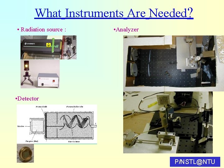 What Instruments Are Needed? • Radiation source : • Analyzer • Detector P/NSTL@NTU 