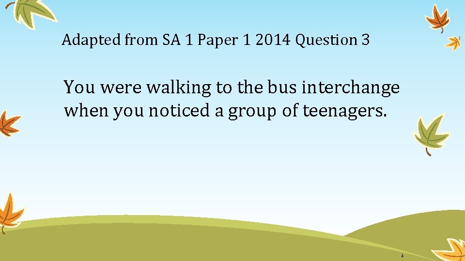 Adapted from SA 1 Paper 1 2014 Question 3 You were walking to the