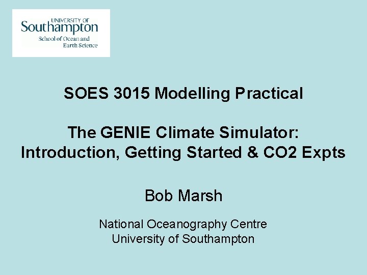 SOES 3015 Modelling Practical The GENIE Climate Simulator: Introduction, Getting Started & CO 2 SOES 3015 Modelling Practical The GENIE Climate Simulator: Introduction, Getting Started & CO 2