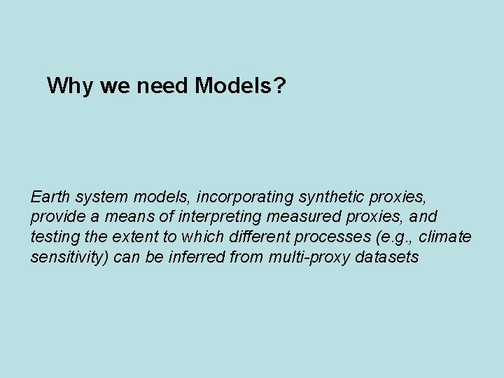 Why we need Models? Earth system models, incorporating synthetic proxies, provide a means of Why we need Models? Earth system models, incorporating synthetic proxies, provide a means of